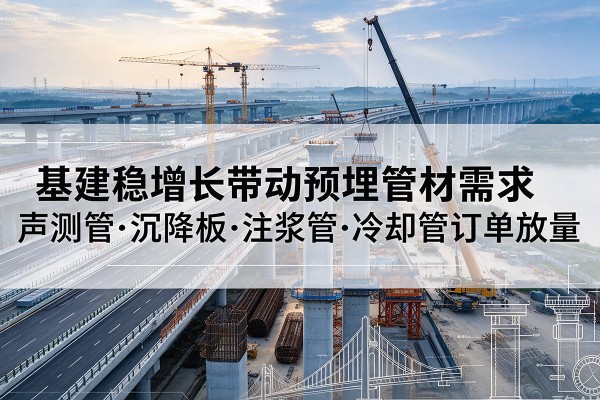 阳城基建稳增长带动预埋监测管材需求，声测管、沉降板、注浆管订单持续放量